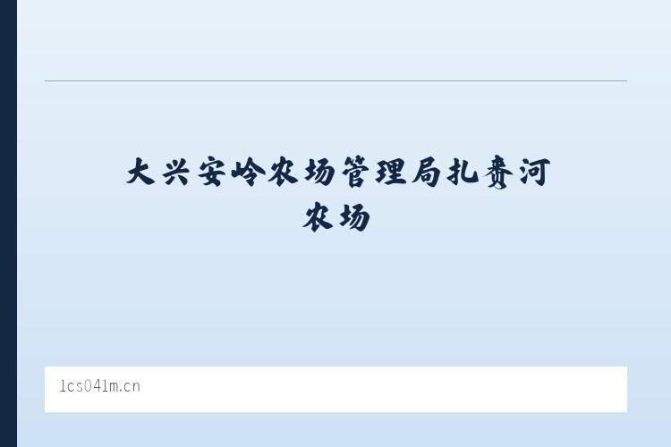 大兴安岭农场管理局扎赉河农场 - 上海雅蝶网络科技工作室 列表图